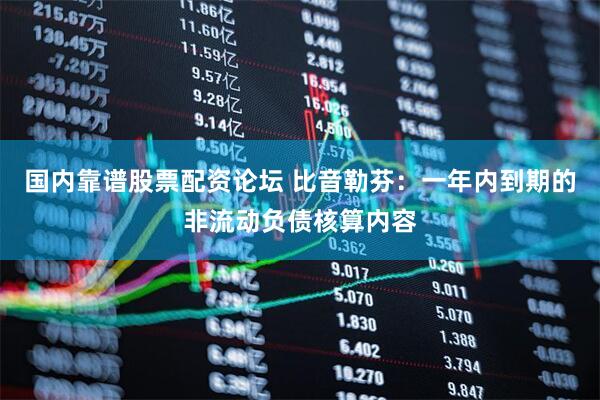 国内靠谱股票配资论坛 比音勒芬：一年内到期的非流动负债核算内容