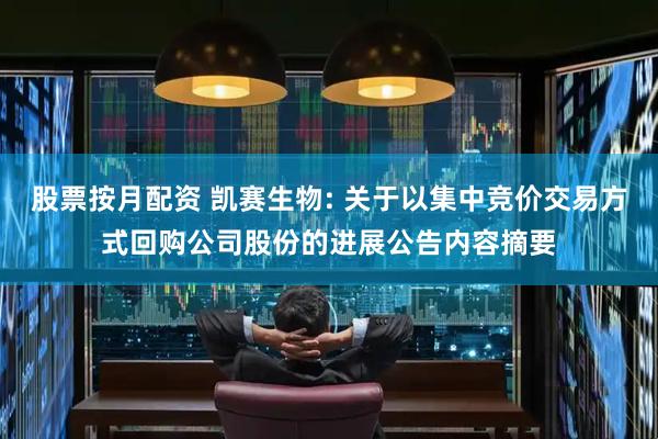 股票按月配资 凯赛生物: 关于以集中竞价交易方式回购公司股份的进展公告内容摘要