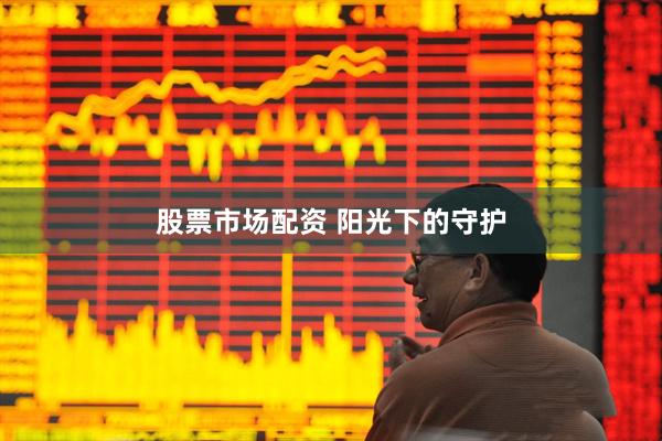 股票市场配资 阳光下的守护