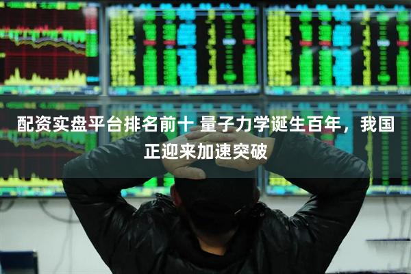 配资实盘平台排名前十 量子力学诞生百年，我国正迎来加速突破