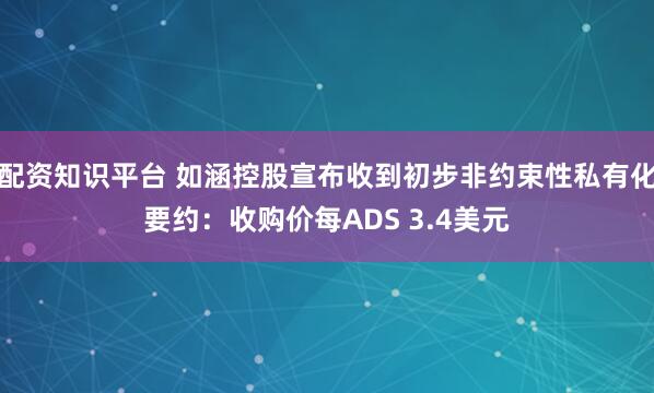 配资知识平台 如涵控股宣布收到初步非约束性私有化要约：收购价每ADS 3.4美元