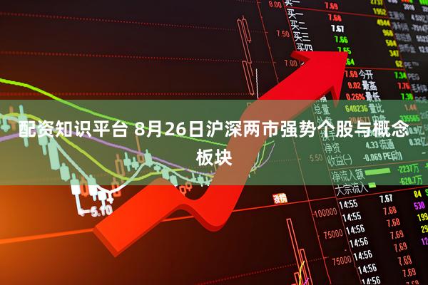 配资知识平台 8月26日沪深两市强势个股与概念板块