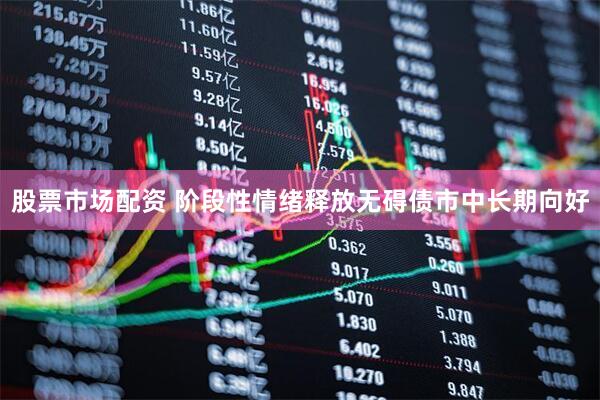 股票市场配资 阶段性情绪释放无碍债市中长期向好