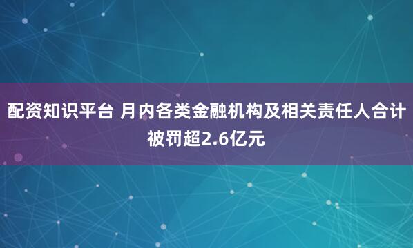配资知识平台 月内各类金融机构及相关责任人合计被罚超2.6亿元