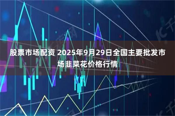 股票市场配资 2025年9月29日全国主要批发市场韭菜花价格行情