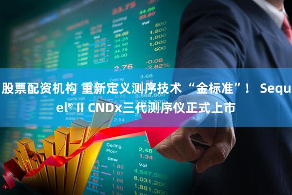 股票配资机构 重新定义测序技术 “金标准”! Sequel® II CNDx三代测序仪正式上市