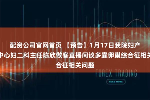 配资公司官网首页 【预告】1月17日我院妇产诊疗中心妇二科主任陈欣做客直播间谈多囊卵巢综合征相关问题