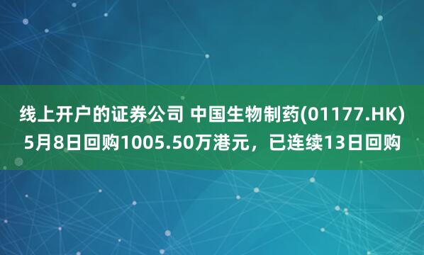 线上开户的证券公司 中国生物制药(01177.HK)5月8日回购1005.50万港元，已连续13日回购