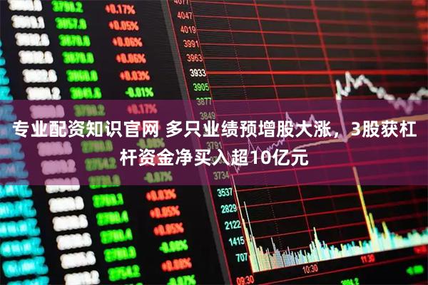 专业配资知识官网 多只业绩预增股大涨，3股获杠杆资金净买入超10亿元