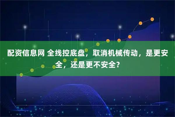配资信息网 全线控底盘，取消机械传动，是更安全，还是更不安全？